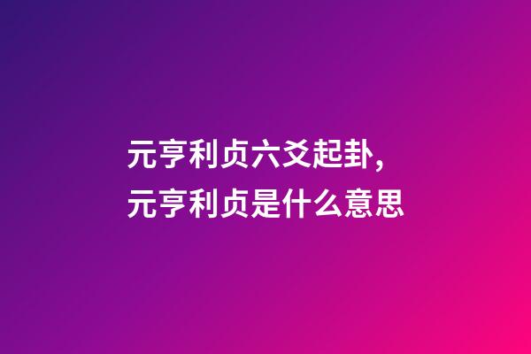 元亨利贞六爻起卦,元亨利贞是什么意思-第1张-观点-玄机派