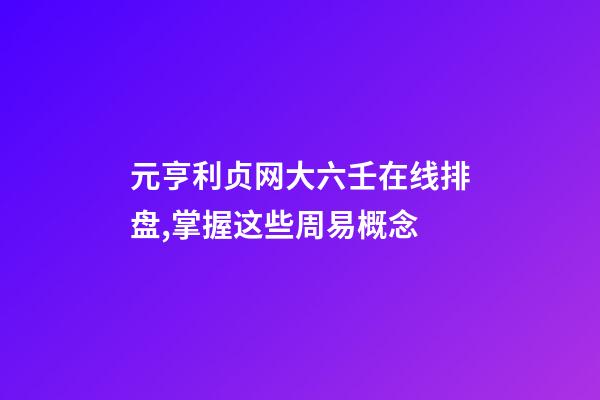 元亨利贞网大六壬在线排盘,掌握这些周易概念-第1张-观点-玄机派