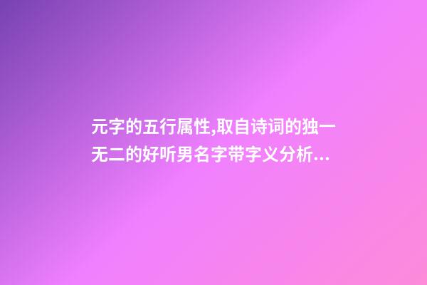 元字的五行属性,取自诗词的独一无二的好听男名字带字义分析-可爱点-第1张-观点-玄机派