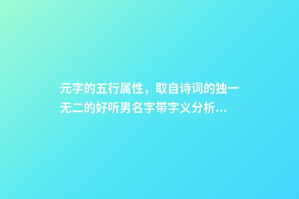 元字的五行属性，取自诗词的独一无二的好听男名字带字义分析-可爱点-第1张-观点-玄机派