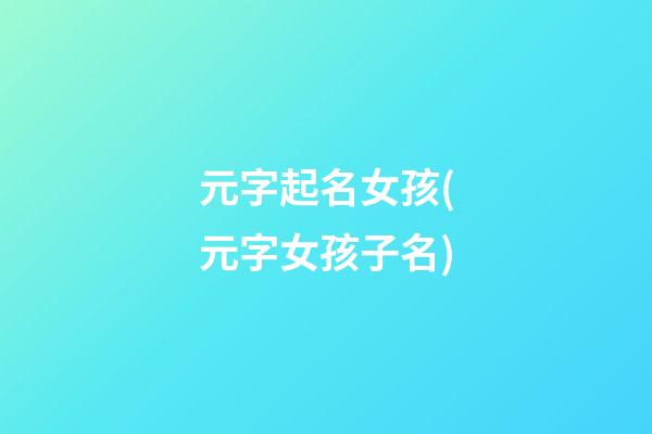 元字起名女孩(元字女孩子名)