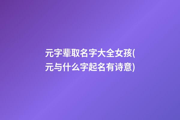 元字辈取名字大全女孩(元与什么字起名有诗意)