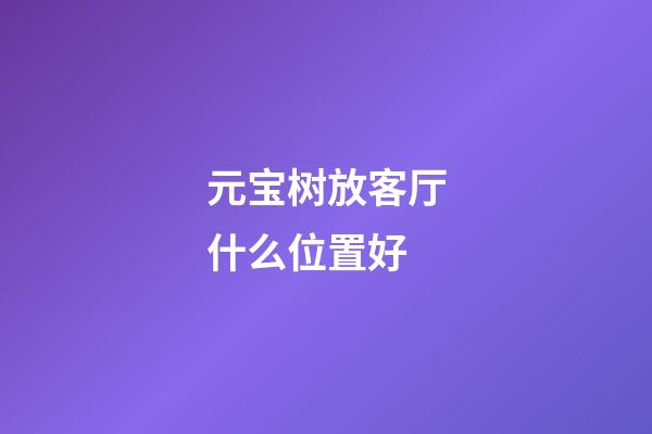 元宝树放客厅什么位置好