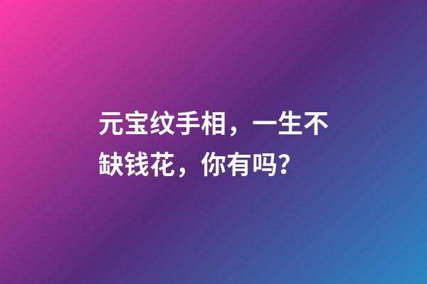元宝纹手相，一生不缺钱花，你有吗？