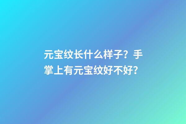 元宝纹长什么样子？手掌上有元宝纹好不好？