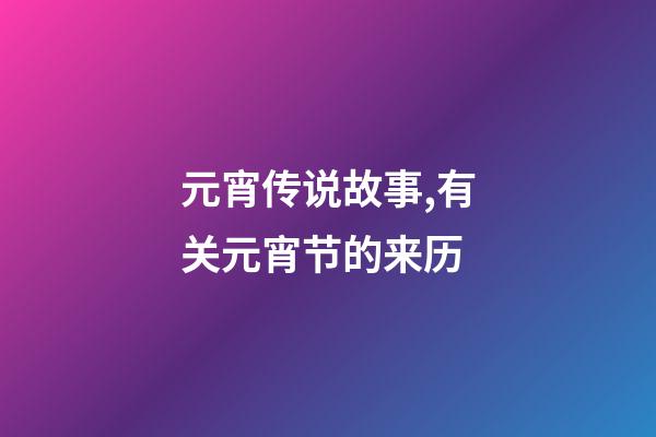 元宵传说故事,有关元宵节的来历-第1张-观点-玄机派