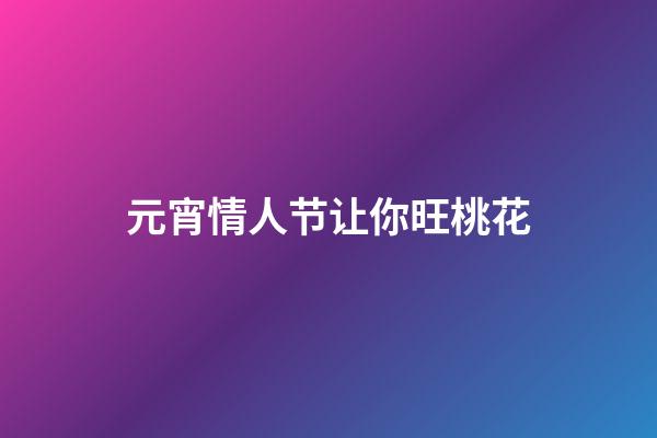 元宵情人节让你旺桃花