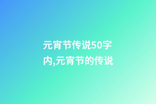 元宵节传说50字内,元宵节的传说-第1张-观点-玄机派
