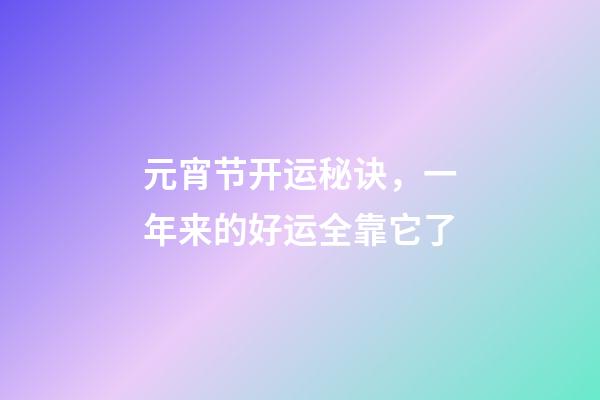 元宵节开运秘诀，一年来的好运全靠它了