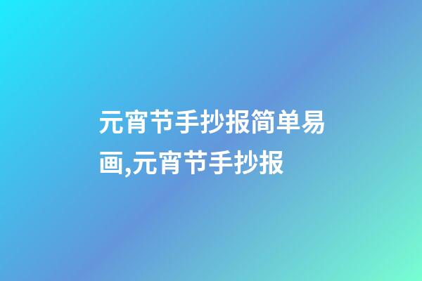 元宵节手抄报简单易画,元宵节手抄报-第1张-观点-玄机派