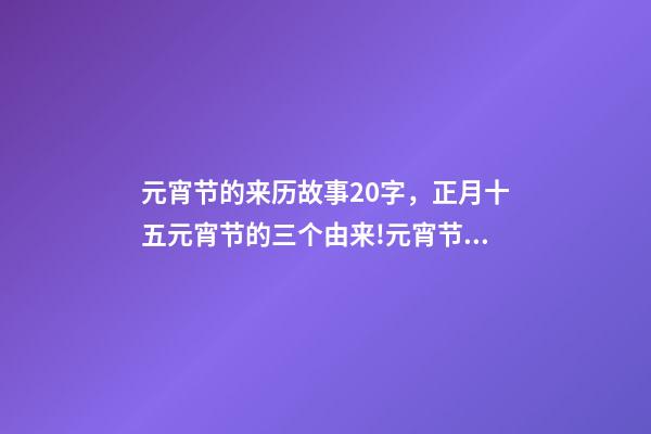 元宵节的来历故事20字，正月十五元宵节的三个由来!元宵节马上到-第1张-观点-玄机派