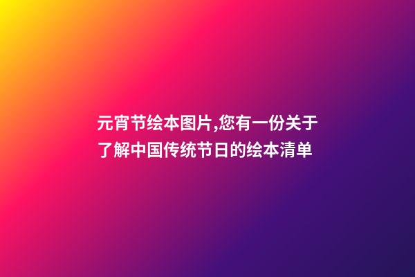 元宵节绘本图片,您有一份关于了解中国传统节日的绘本清单-第1张-观点-玄机派