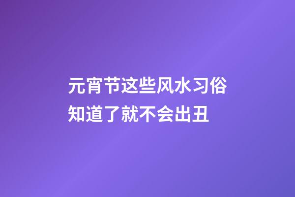 元宵节这些风水习俗知道了就不会出丑