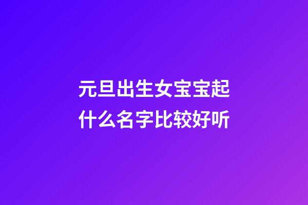 元旦出生女宝宝起什么名字比较好听