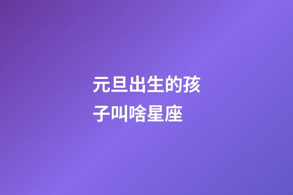 元旦出生的孩子叫啥星座-第1张-星座运势-玄机派