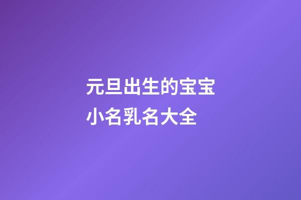 元旦出生的宝宝小名乳名大全