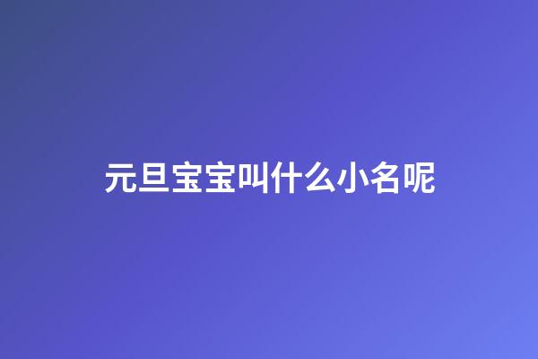 元旦宝宝叫什么小名呢