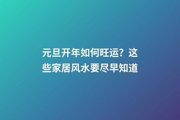 元旦开年如何旺运？这些家居风水要尽早知道