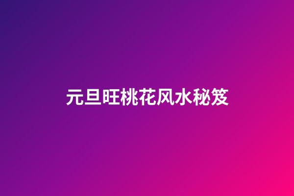 元旦旺桃花风水秘笈