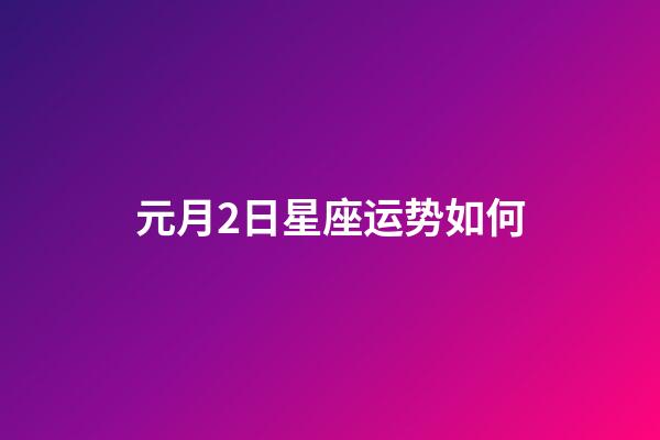 元月2日星座运势如何-第1张-星座运势-玄机派