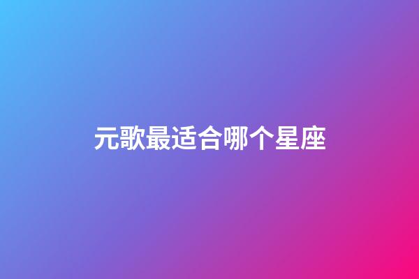 元歌最适合哪个星座-第1张-星座运势-玄机派