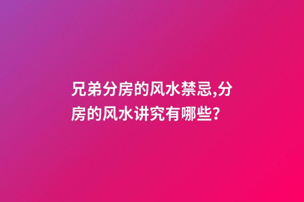 兄弟分房的风水禁忌,分房的风水讲究有哪些？