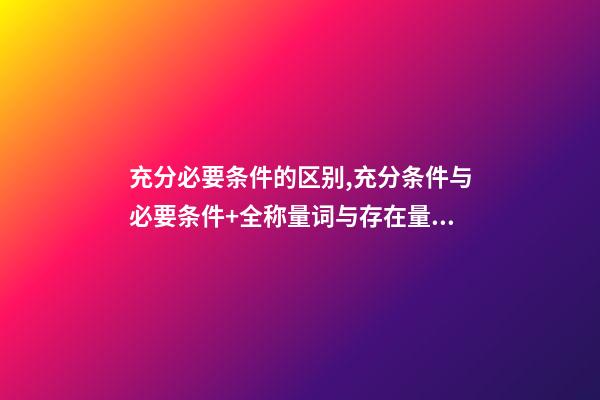 充分必要条件的区别,充分条件与必要条件+全称量词与存在量词(知识点梳理)-第1张-观点-玄机派