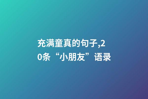 充满童真的句子,20条“小朋友”语录-第1张-观点-玄机派