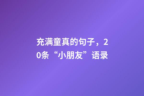 充满童真的句子，20条“小朋友”语录-第1张-观点-玄机派