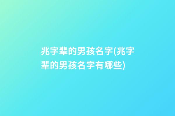 兆字辈的男孩名字(兆字辈的男孩名字有哪些)