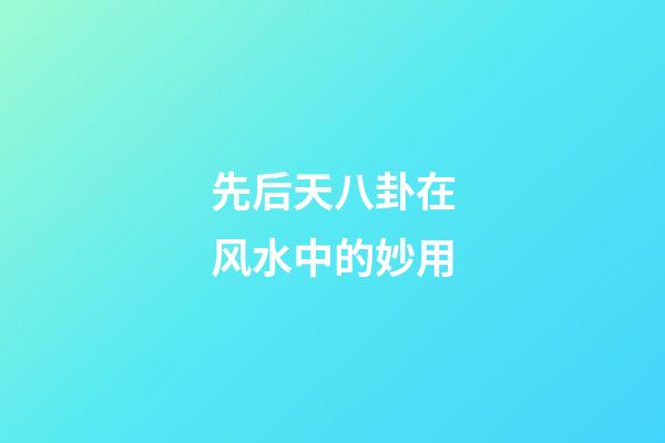 先后天八卦在风水中的妙用