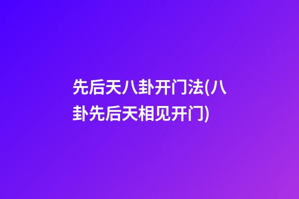 先后天八卦开门法(八卦先后天相见开门)