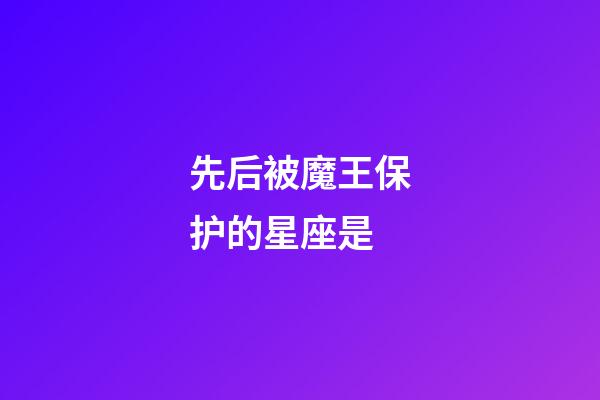 先后被魔王保护的星座是-第1张-星座运势-玄机派