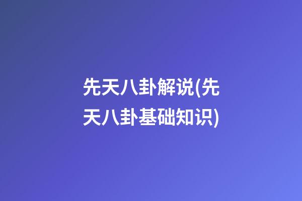 先天八卦解说(先天八卦基础知识)