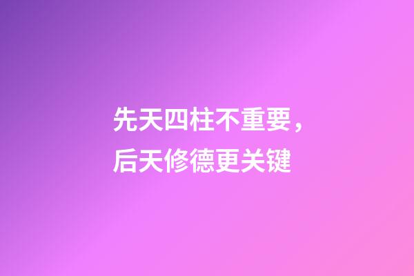 先天四柱不重要，后天修德更关键