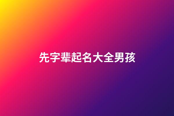 先字辈起名大全男孩(先字辈取名大全)-第1张-男孩起名-玄机派
