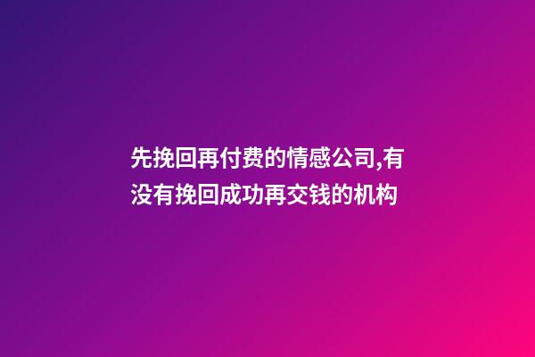 先挽回再付费的情感公司,有没有挽回成功再交钱的机构-第1张-观点-玄机派