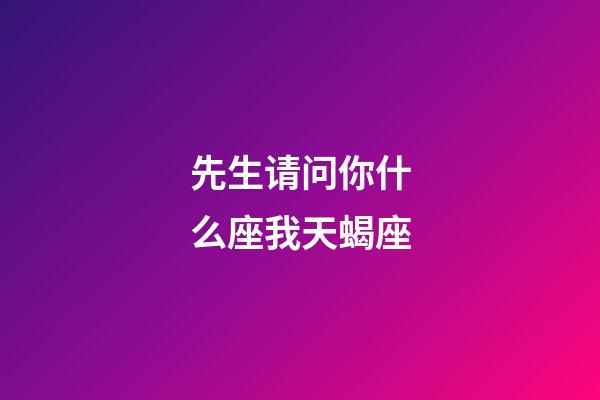 先生请问你什么座我天蝎座-第1张-星座运势-玄机派