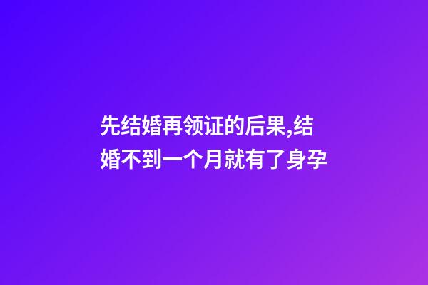 先结婚再领证的后果,结婚不到一个月就有了身孕-第1张-观点-玄机派