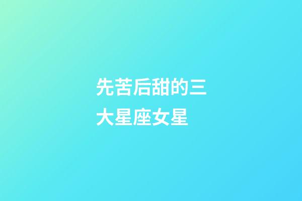 先苦后甜的三大星座女星-第1张-星座运势-玄机派