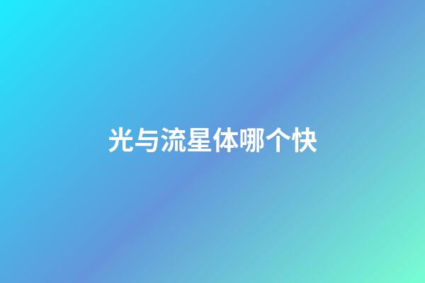 光与流星体哪个快