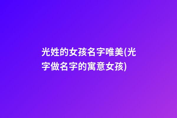 光姓的女孩名字唯美(光字做名字的寓意女孩)