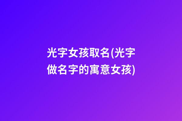 光字女孩取名(光字做名字的寓意女孩)