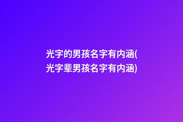 光字的男孩名字有内涵(光字辈男孩名字有内涵)
