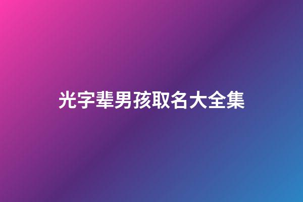 光字辈男孩取名大全集(光字辈男孩取名字大全)-第1张-男孩起名-玄机派