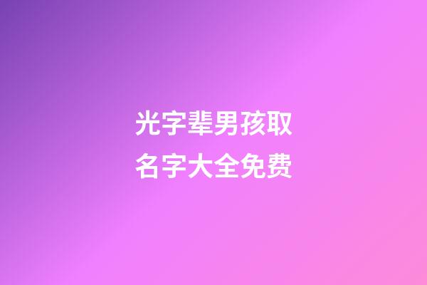 光字辈男孩取名字大全免费(光字辈男孩取名字大全免费起名)-第1张-男孩起名-玄机派
