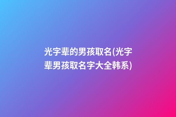 光字辈的男孩取名(光字辈男孩取名字大全韩系)