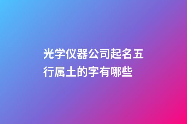 光学仪器公司起名五行属土的字有哪些-第1张-公司起名-玄机派