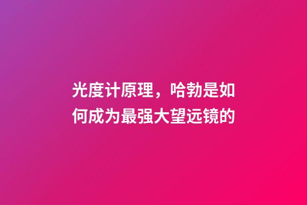 光度计原理，哈勃是如何成为最强大望远镜的-第1张-观点-玄机派
