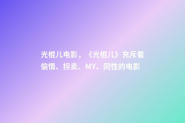 光棍儿电影，《光棍儿》充斥着偷情、拐卖、MY、同性的电影-第1张-观点-玄机派